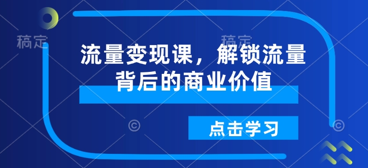 流量变现课，解锁流量背后的商业价值-一人公司创业项目 - 淘金吧
