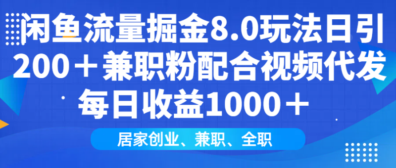 闲鱼流量掘金8.0玩法日引200＋兼职粉配合视频代发日入1000＋收益适合互…-一人公司创业项目 - 淘金吧