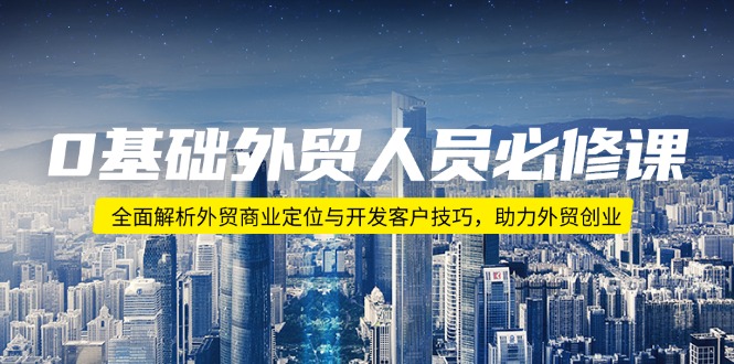0基础外贸人员必修课:全面解析外贸商业定位与开发客户技巧,助力外贸创业-一人公司创业项目 - 淘金吧