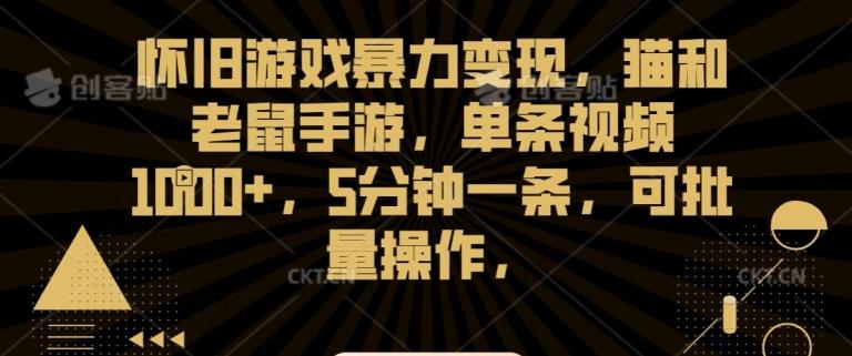 怀旧游戏暴力变现，猫和老鼠手游，单条视频1000+，5分钟一条，可批量操作【揭秘】-一人公司创业项目 - 淘金吧