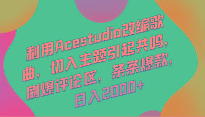 利用Acestudio改编歌曲，切入主题引起共鸣，刷爆评论区，条条爆款，日入2000+-一人公司创业项目 - 淘金吧