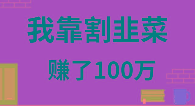我靠割韭菜赚了 100 万-淘金吧副业资源站