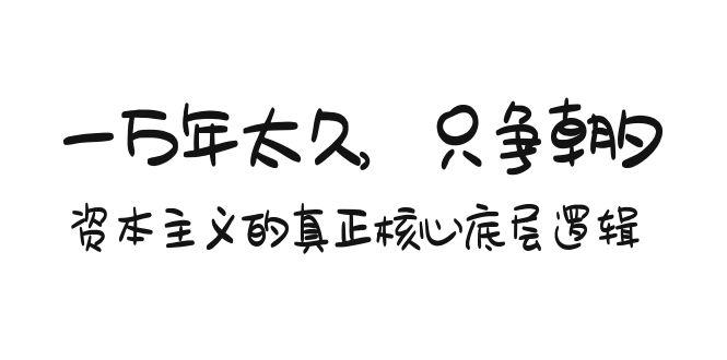 某付费文章《一万年太久，只争朝夕：资本主义的真正核心底层逻辑》-一人公司创业项目 - 淘金吧