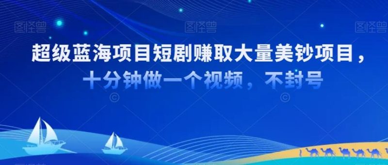 超级蓝海项目短剧赚取大量美钞项目，国内短剧出海tk赚美钞，十分钟做一个视频【揭秘】-淘金吧副业资源站