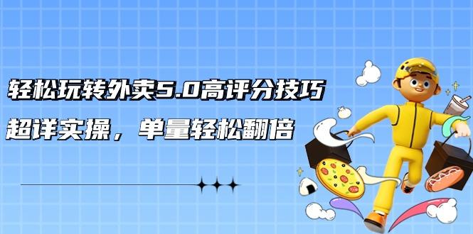 轻松玩转外卖5.0高评分技巧,超详实操,单量轻松翻倍(21节视频课)-一人公司创业项目 - 淘金吧