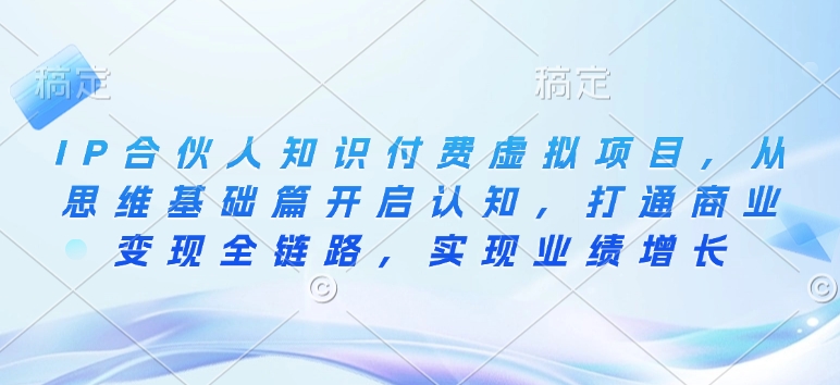 IP合伙人知识付费虚拟项目,从思维基础篇开启认知,打通商业变现全链路,实现业绩增长-一人公司创业项目 - 淘金吧