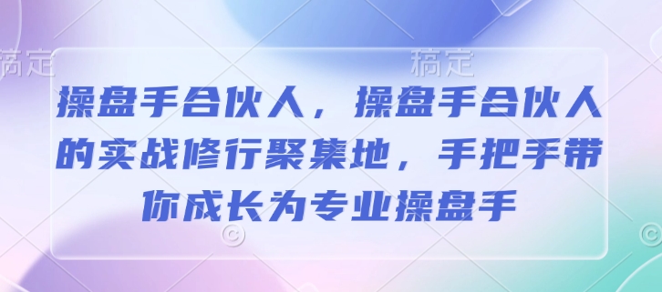 操盘手合伙人，操盘手合伙人的实战修行聚集地，手把手带你成长为专业操盘手-淘金吧副业资源站