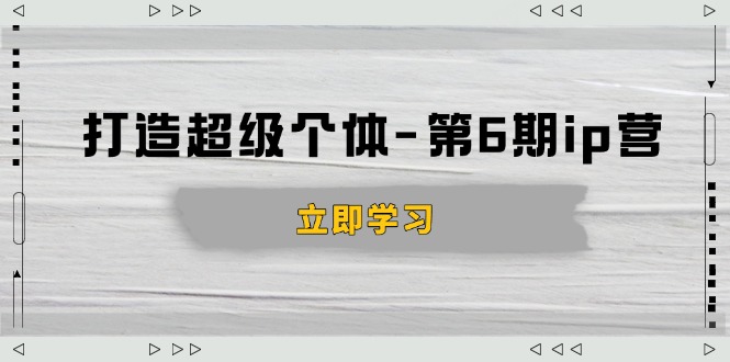 打造 超级个体-第6期ip营：商业认知,产品设计,成交演练,解决知识变现难题-一人公司创业项目 - 淘金吧