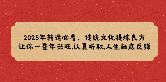 2025年转运必看，传统文化提炼良方,让你一整年兴旺,认真听取,人生触底反弹-一人公司创业项目 - 淘金吧