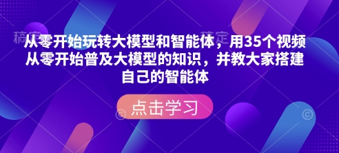 从零开始玩转大模型和智能体,用35个视频从零开始普及大模型的知识,并教大家搭建自己的智能体-一人公司创业项目 - 淘金吧