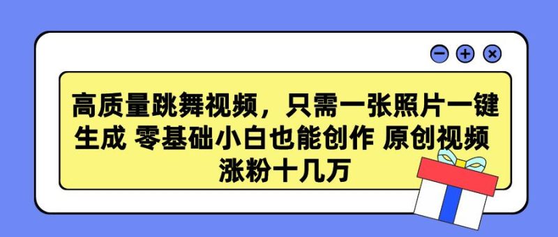 高质量跳舞视频，只需一张照片一键生成 零基础小白也能创作 原创视频 涨…-一人公司创业项目 - 淘金吧