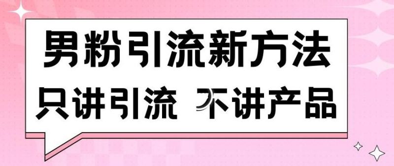 男粉引流新方法日引流100多个男粉只讲引流不讲产品不违规不封号【揭秘】-一人公司创业项目 - 淘金吧
