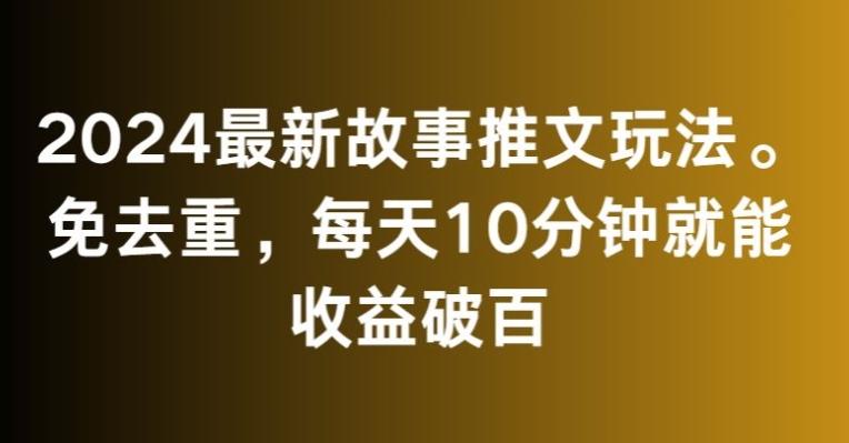 2024最新故事推文玩法，免去重，每天10分钟就能收益破百【揭秘】-一人公司创业项目 - 淘金吧