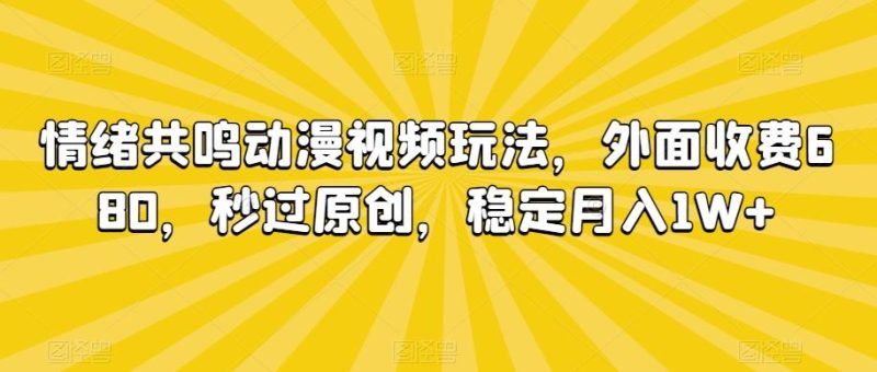 情绪共鸣动漫视频玩法,外面收费680,秒过原创,稳定月入1W+【揭秘】-一人公司创业项目 - 淘金吧