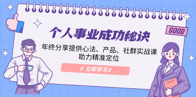 个人事业成功秘诀:年终分享提供心法、产品、社群实战课、助力精准定位-一人公司创业项目 - 淘金吧