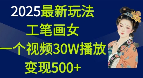 2025最新玩法，工笔画美女，一个视频30万播放变现500+-一人公司创业项目 - 淘金吧