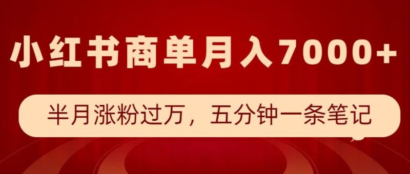 小红书商单最新玩法,半个月涨粉过万,五分钟一条笔记,月入7000+-一人公司创业项目 - 淘金吧