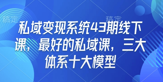 私域变现系统43期线下课，最好的私域课，三大体系十大模型-一人公司创业项目 - 淘金吧