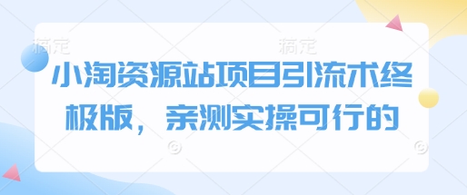 小淘资源站项目引流术终极版,亲测实操可行的-一人公司创业项目 - 淘金吧