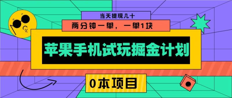 苹果手机试玩掘金计划,0本项目两分钟一单,一单1块 当天提现几十-一人公司创业项目 - 淘金吧