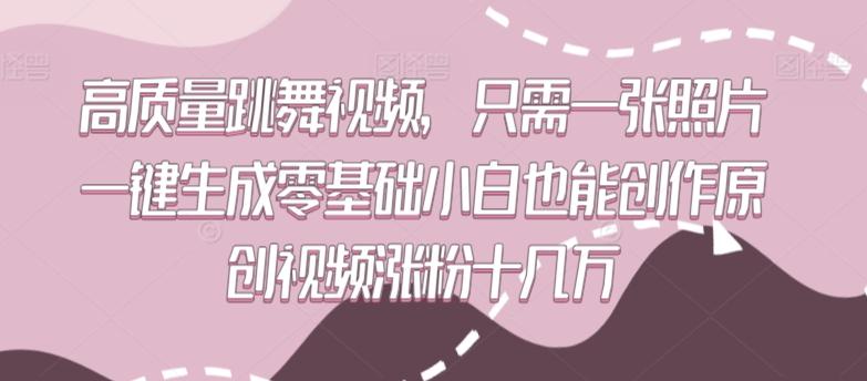 高质量跳舞视频,只需一张照片一键生成零基础小白也能创作原创视频涨粉十几万【揭秘】-一人公司创业项目 - 淘金吧