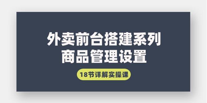(9274期)外卖前台搭建系列|商品管理设置,18节详解实操课-一人公司创业项目 - 淘金吧