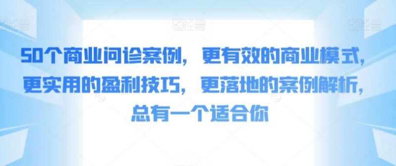 50个商业问诊案例,更有效的商业模式,更实用的盈利技巧,更落地的案例解析,总有一个适合你-一人公司创业项目 - 淘金吧