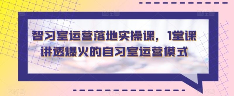 智习室运营落地实操课,1堂课讲透爆火的自习室运营模式-一人公司创业项目 - 淘金吧