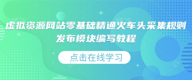 虚拟资源网站零基础精通火车头采集规则发布模块编写教程-一人公司创业项目 - 淘金吧