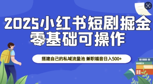 2025小红书短剧掘金,搭建自己的私域流量池,兼职福音日入5张-一人公司创业项目 - 淘金吧