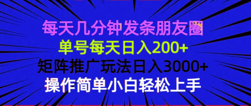 每天几分钟发条朋友圈 单号每天日入200+ 矩阵推广玩法日入3000+ 操作简…-一人公司创业项目 - 淘金吧