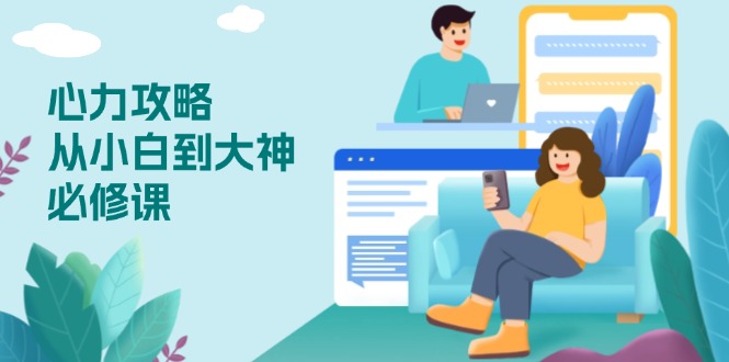 心力 攻略，从小白到大神必修课，技能与心力独立，助你自信从容面对挑战-一人公司创业项目 - 淘金吧