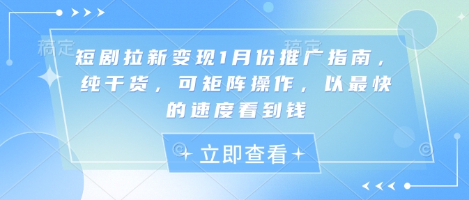 短剧拉新变现1月份推广指南,纯干货,可矩阵操作,以最快的速度看到钱-一人公司创业项目 - 淘金吧