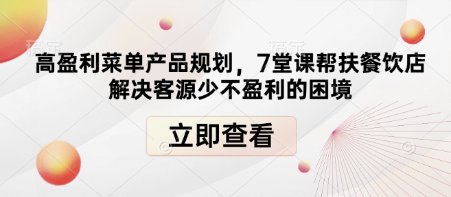 高盈利菜单产品规划,7堂课帮扶餐饮店解决客源少不盈利的困境-一人公司创业项目 - 淘金吧