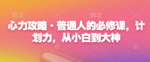 心力攻略·普通人的必修课,计划力,从小白到大神-一人公司创业项目 - 淘金吧