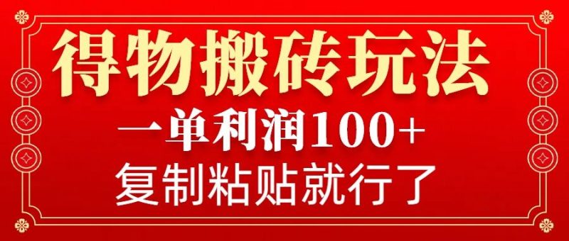 得物搬砖无门槛玩法,一单利润100+,无脑操作会复制粘贴就行-一人公司创业项目 - 淘金吧
