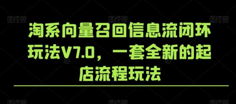 淘系向量召回信息流闭环玩法V7.0,一套全新的起店流程玩法-一人公司创业项目 - 淘金吧