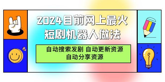 (9293期)2024目前网上最火短剧机器人做法，自动搜索发剧 自动更新资源 自动分享资源-一人公司创业项目 - 淘金吧