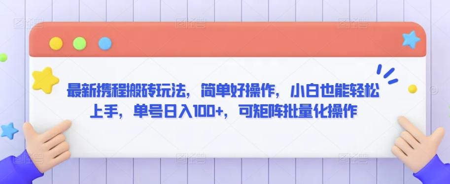 最新携程搬砖玩法,简单好操作,小白也能轻松上手,单号日入100+,可矩阵批量化操作【揭秘】