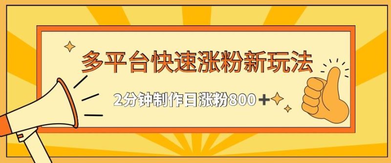 多平台快速涨粉最新玩法，2分钟制作，日涨粉800+【揭秘】-一人公司创业项目 - 淘金吧