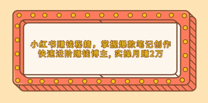 小红书赚钱秘籍,掌握爆款笔记创作,快速进阶赚钱博主, 实操月赚2万-一人公司创业项目 - 淘金吧