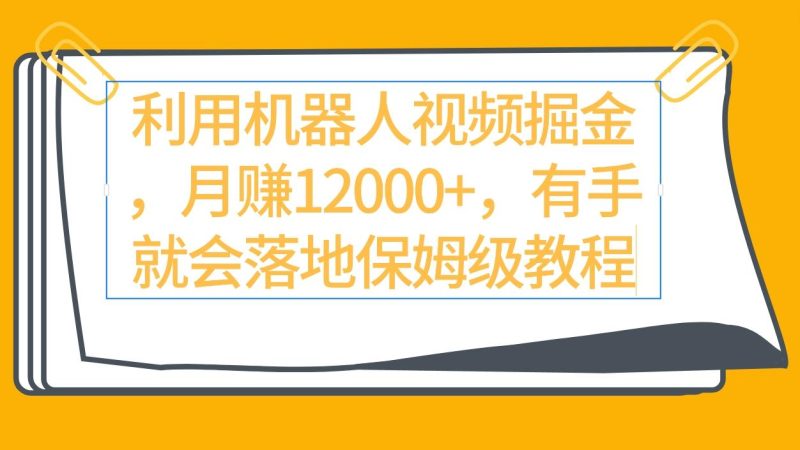 (9346期)利用机器人视频掘金月赚12000+，有手就会落地保姆级教程-一人公司创业项目 - 淘金吧