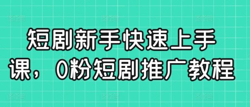 短剧新手快速上手课,0粉短剧推广教程-一人公司创业项目 - 淘金吧