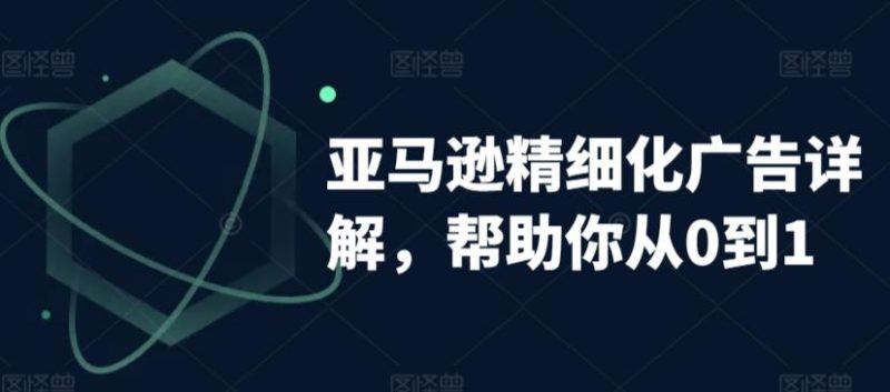 亚马逊精细化广告详解,帮助你从0到1,自动广告权重解读、手动广告打法详解-一人公司创业项目 - 淘金吧