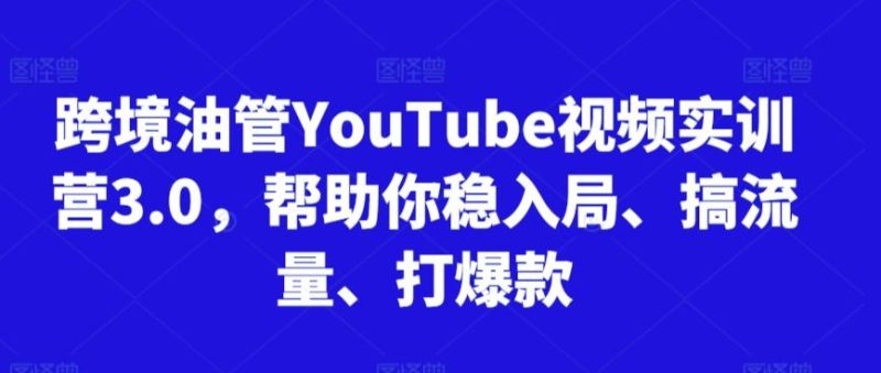 跨境油管YouTube视频实训营3.0，帮助你稳入局、搞流量、打爆款-一人公司创业项目 - 淘金吧