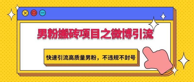 男粉搬砖项目之微博引流,快速引流高质量男粉,不违规不封号-一人公司创业项目 - 淘金吧