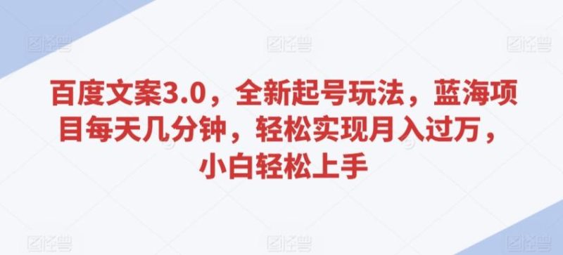 百度文案3.0，全新起号玩法，蓝海项目每天几分钟，轻松实现月入过万，小白轻松上手【揭秘】-一人公司创业项目 - 淘金吧