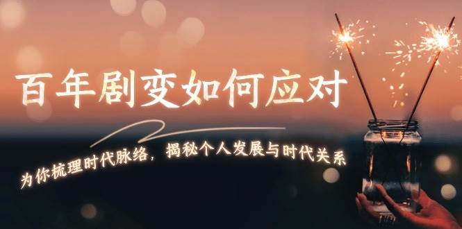 图片[1]-某付费文章：百年剧变如何应对，为你梳理时代脉络，揭秘个人发展与时代关系-云创网
