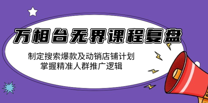 万相台无界课程复盘：制定搜索爆款及动销店铺计划，掌握精准人群推广逻辑-一人公司创业项目 - 淘金吧