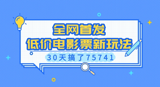 全网首发，低价电影票新玩法，已有人30天搞了75741【揭秘】-一人公司创业项目 - 淘金吧